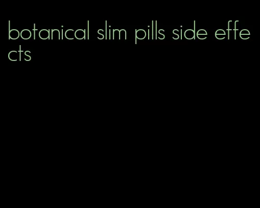 botanical slim pills side effects