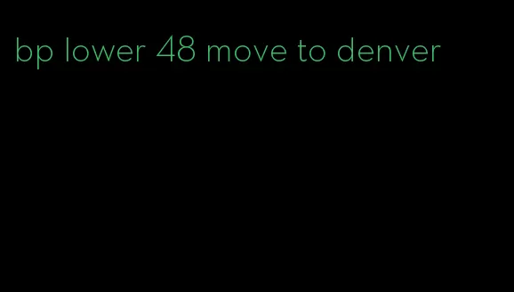 bp lower 48 move to denver
