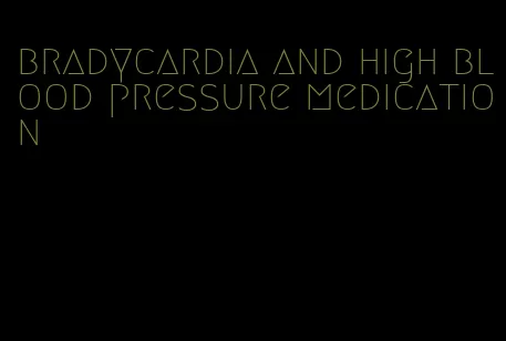 bradycardia and high blood pressure medication