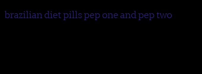 brazilian diet pills pep one and pep two