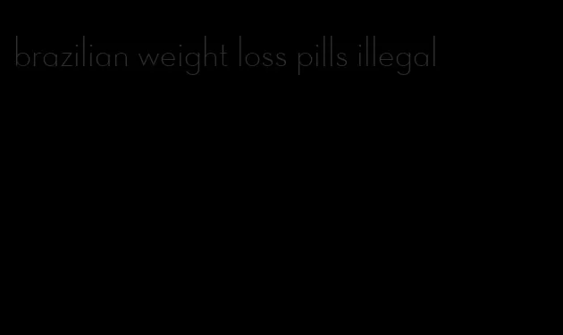 brazilian weight loss pills illegal