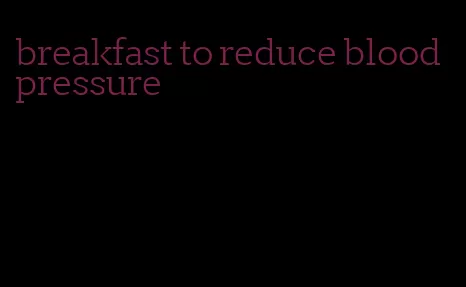 breakfast to reduce blood pressure