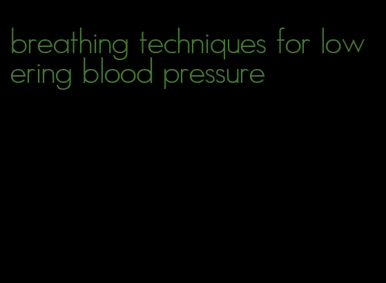 breathing techniques for lowering blood pressure