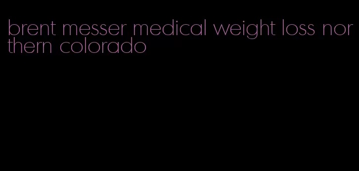 brent messer medical weight loss northern colorado