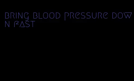 bring blood pressure down fast