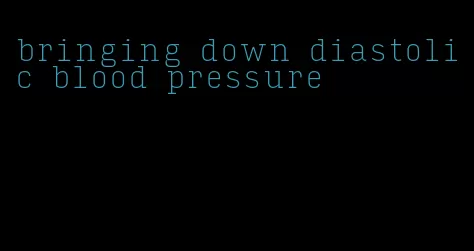 bringing down diastolic blood pressure