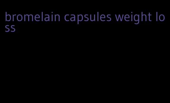 bromelain capsules weight loss