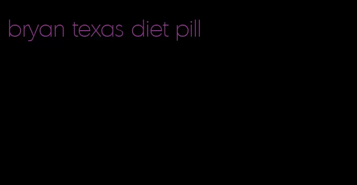 bryan texas diet pill