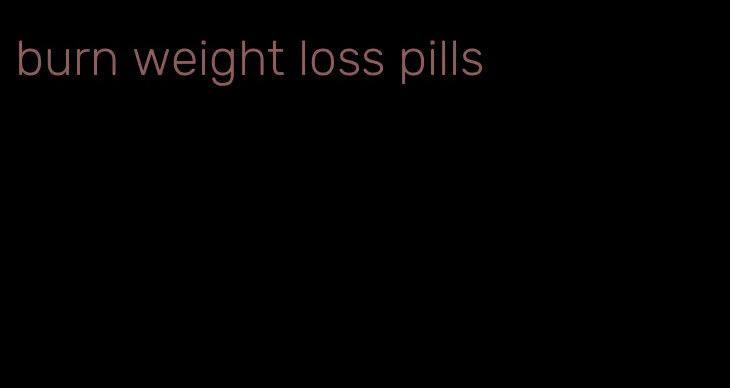 burn weight loss pills