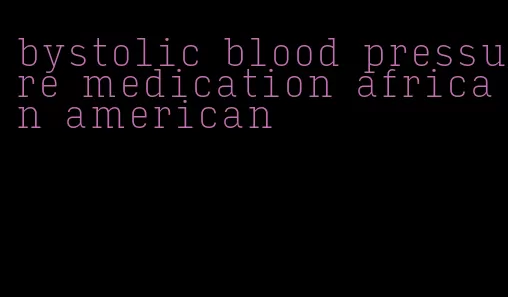 bystolic blood pressure medication african american