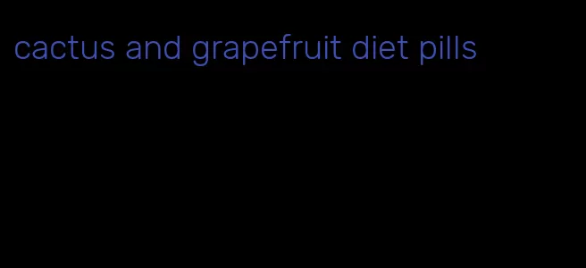 cactus and grapefruit diet pills
