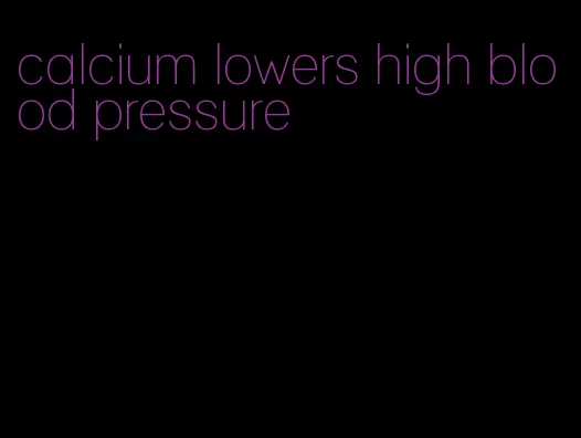 calcium lowers high blood pressure