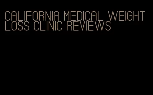 california medical weight loss clinic reviews