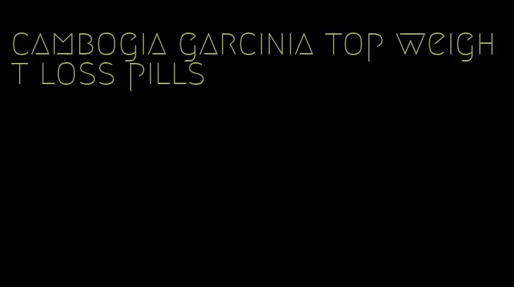 cambogia garcinia top weight loss pills