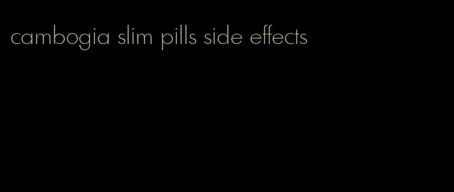 cambogia slim pills side effects