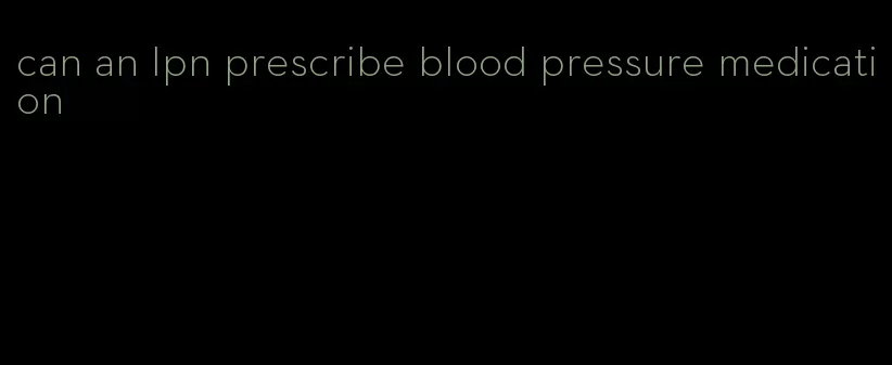 can an lpn prescribe blood pressure medication