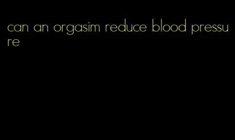 can an orgasim reduce blood pressure