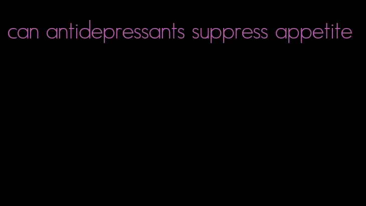 can antidepressants suppress appetite