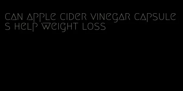 can apple cider vinegar capsules help weight loss