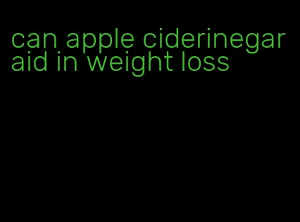 can apple ciderinegar aid in weight loss