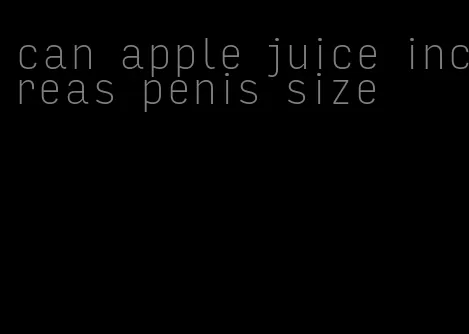 can apple juice increas penis size