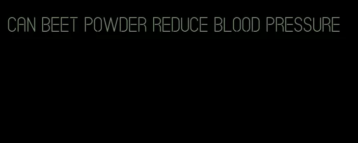 can beet powder reduce blood pressure