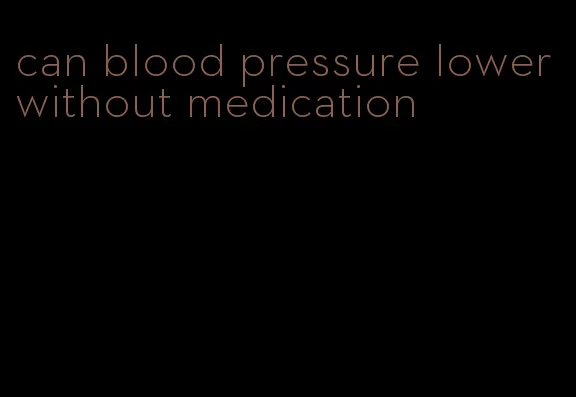 can blood pressure lower without medication