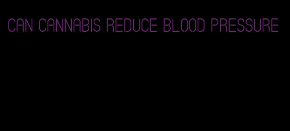 can cannabis reduce blood pressure