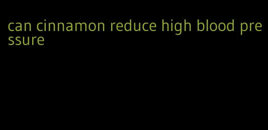 can cinnamon reduce high blood pressure