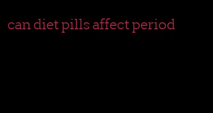 can diet pills affect period