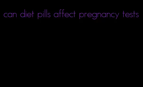 can diet pills affect pregnancy tests