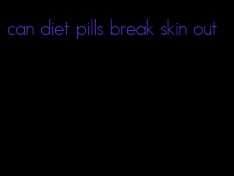 can diet pills break skin out