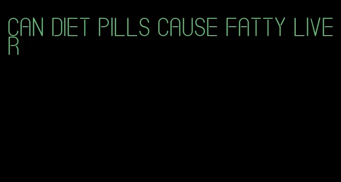 can diet pills cause fatty liver