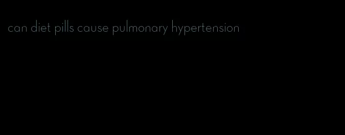 can diet pills cause pulmonary hypertension