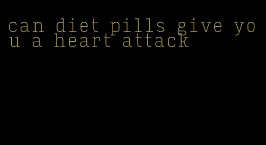 can diet pills give you a heart attack