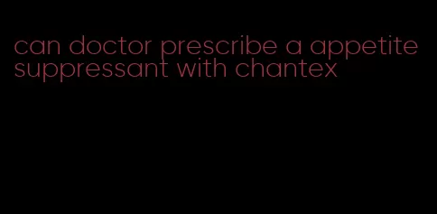 can doctor prescribe a appetite suppressant with chantex