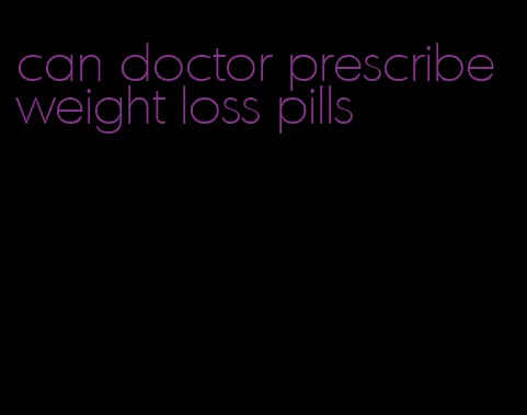 can doctor prescribe weight loss pills