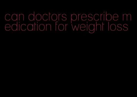 can doctors prescribe medication for weight loss