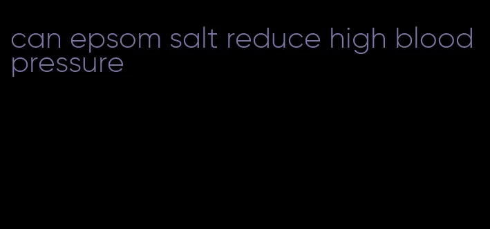 can epsom salt reduce high blood pressure