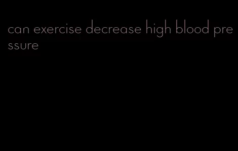 can exercise decrease high blood pressure