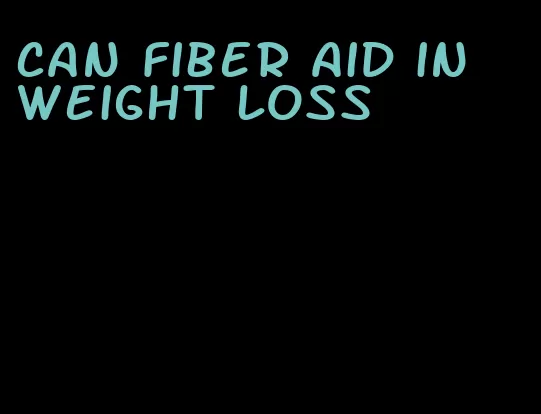 can fiber aid in weight loss