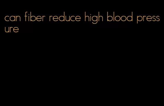 can fiber reduce high blood pressure