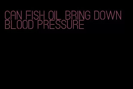 can fish oil bring down blood pressure