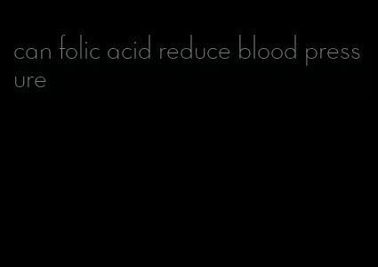 can folic acid reduce blood pressure