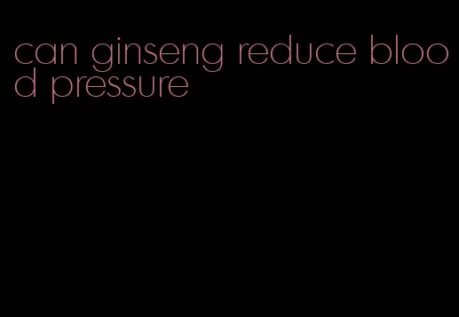 can ginseng reduce blood pressure