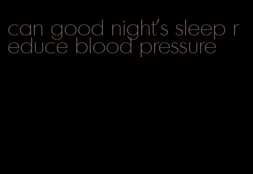 can good night's sleep reduce blood pressure