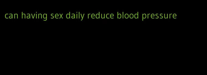 can having sex daily reduce blood pressure