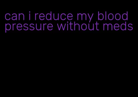 can i reduce my blood pressure without meds
