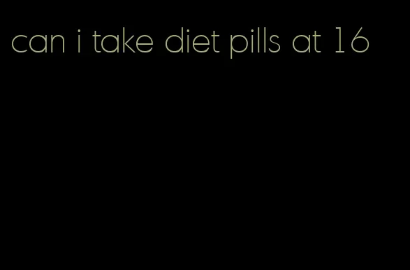 can i take diet pills at 16