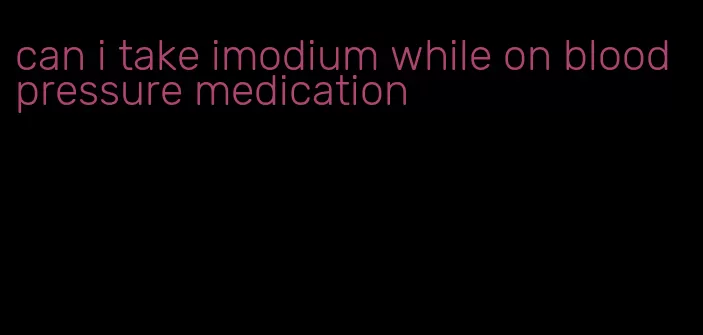 can i take imodium while on blood pressure medication